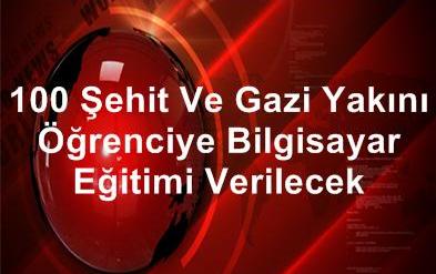 100 şehit ve gazi yakını öğrenciye bilgisayar eğitimi verilecek