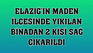 Elazığ'da iki kişi 11 saat sonra enkazdan çıkarıldı