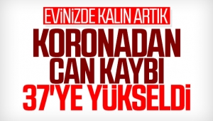 Koronadan can kaybı 37 ye yükseldi