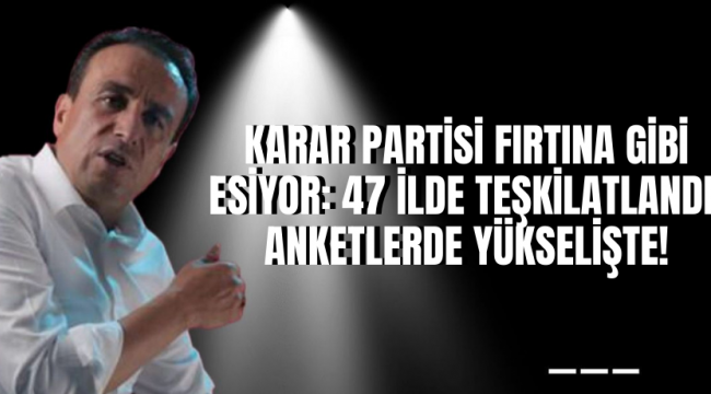 Karar Partisi: 47 İlde Teşkilatlandı, Anketlerde Yükselişte!