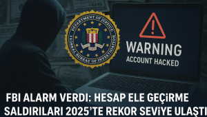 FBI Alarm Verdi: Hesap Ele Geçirme Saldırıları 2025’te Rekor Seviyeye Ulaştı