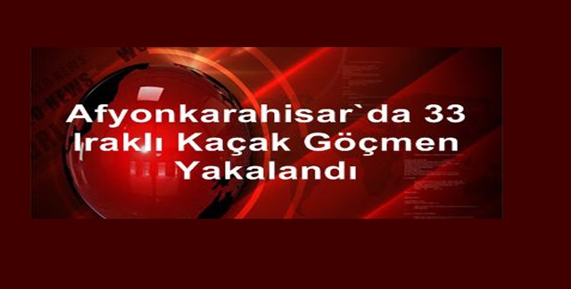 Afyonkarahisar’da 33 Iraklı göçmen yakalandı
