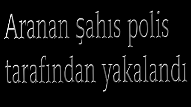 Aranan şahıs polis tarafından yakalandı