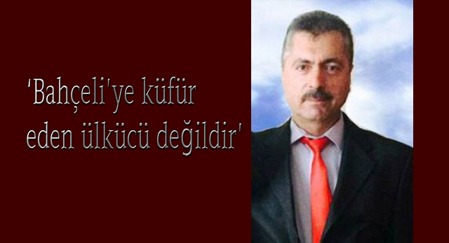 ‘Bahçeli’ye küfür eden ülkücü değildir’