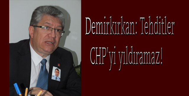 Demirkırkan: Tehditler CHP’yi yıldıramaz!